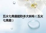 五火七禽扇能秒杀大妖吗（五火七禽扇）