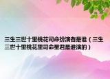 三生三世十里桃花司命扮演者是谁（三生三世十里桃花里司命星君是谁演的）