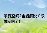 杀戮空间2全线解说（杀戮空间2）