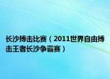 长沙搏击比赛（2011世界自由搏击王者长沙争霸赛）