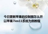 今日更新苹果的控制圈怎么开  以苹果7ios11系统为例教程