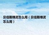 贝佳斯绿泥怎么用（贝佳斯绿泥怎么用）