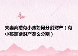 夫妻离婚有小孩如何分割财产（有小孩离婚财产怎么分割）
