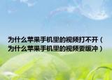为什么苹果手机里的视频打不开（为什么苹果手机里的视频要缓冲）