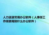 人力资源常用办公软件（人事部工作需要用到什么办公软件）