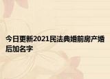 今日更新2021民法典婚前房产婚后加名字