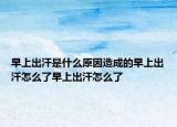 早上出汗是什么原因造成的早上出汗怎么了早上出汗怎么了