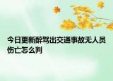 今日更新醉驾出交通事故无人员伤亡怎么判