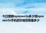今日更新iqooneo5s多少钱iqooneo5s手机的价格到底是多少