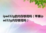 ipad32g的内存够用吗（苹果ipad32g内存够用吗）