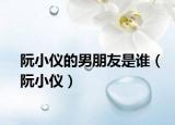 阮小仪的男朋友是谁（阮小仪）