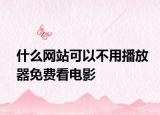 什么网站可以不用播放器免费看电影