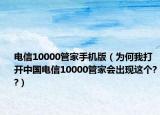 电信10000管家手机版（为何我打开中国电信10000管家会出现这个??）