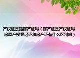产权证是指房产证吗（房产证是产权证吗 房屋产权登记证和房产证有什么区别吗）