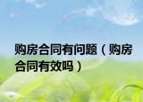 购房合同有问题（购房合同有效吗）