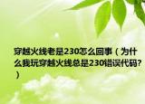 穿越火线老是230怎么回事（为什么我玩穿越火线总是230错误代码?）