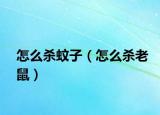 怎么杀蚊子（怎么杀老鼠）