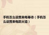 手机怎么设置来电等待（手机怎么设置来电防火墙）