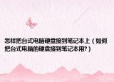 怎样把台式电脑硬盘接到笔记本上（如何把台式电脑的硬盘接到笔记本用?）
