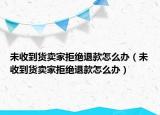 未收到货卖家拒绝退款怎么办（未收到货卖家拒绝退款怎么办）