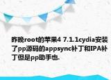 昨晚root的苹果4 7.1.1cydia安装了pp源码的appsync补丁和IPA补丁但是pp助手也.