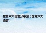 世界六大语言分布图（世界六大语言）