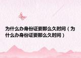 为什么办身份证要那么久时间（为什么办身份证要那么久时间）