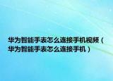 华为智能手表怎么连接手机视频（华为智能手表怎么连接手机）
