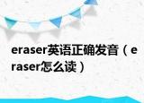 eraser英语正确发音（eraser怎么读）