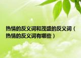 热情的反义词和茂盛的反义词（热情的反义词有哪些）