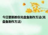 今日更新教你光盘鱼制作方法(光盘鱼制作方法)