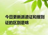 今日更新派遣证和报到证的区别是啥