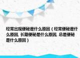 经常出现便秘是什么原因（经常便秘是什么原因, 长期便秘是什么原因, 总是便秘是什么原因）