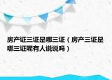 房产证三证是哪三证（房产三证是哪三证呢有人说说吗）