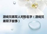 游戏兄弟双人对称名字（游戏兄弟双子故事）