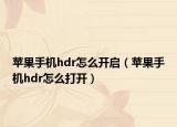 苹果手机hdr怎么开启（苹果手机hdr怎么打开）