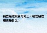 销售经理职责与分工（销售经理职责是什么）