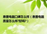 惠普电脑口碑怎么样（惠普电脑质量怎么样?好吗?）