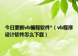 今日更新vb编程软件*（vb程序设计软件怎么下载）