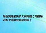 起诉离婚最快多久判离婚（离婚起诉多少回就会自动判离）