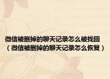 微信被删掉的聊天记录怎么被找回（微信被删掉的聊天记录怎么恢复）