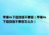 苹果4s下载微信不兼容（苹果4s下载微信不兼容怎么办）