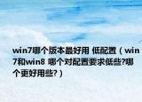 win7哪个版本最好用 低配置（win7和win8 哪个对配置要求低些?哪个更好用些?）