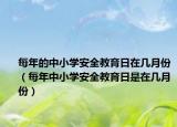 每年的中小学安全教育日在几月份（每年中小学安全教育日是在几月份）