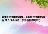 如果吃太饱会怎么样（长期吃太饱会怎么样 吃太饱会造成一系列的健康问题）