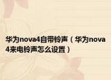 华为nova4自带铃声（华为nova4来电铃声怎么设置）
