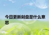 今日更新刻盘是什么意思
