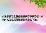 小米手机怎么禁止锁屏状态下状态栏（小米play怎么关闭锁屏时状态栏下拉）
