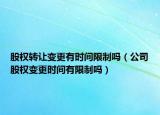 股权转让变更有时间限制吗（公司股权变更时间有限制吗）