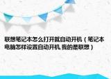 联想笔记本怎么打开就自动开机（笔记本电脑怎样设置自动开机,我的是联想）